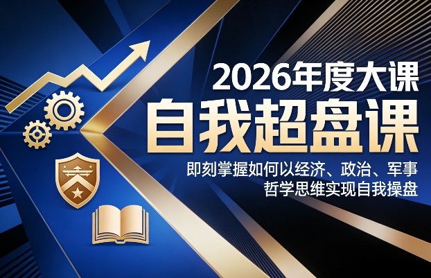 2026年度大课《自我超盘课》，即刻掌握如何以经济、政治、军事、哲学思维实现自我操盘-乐品网