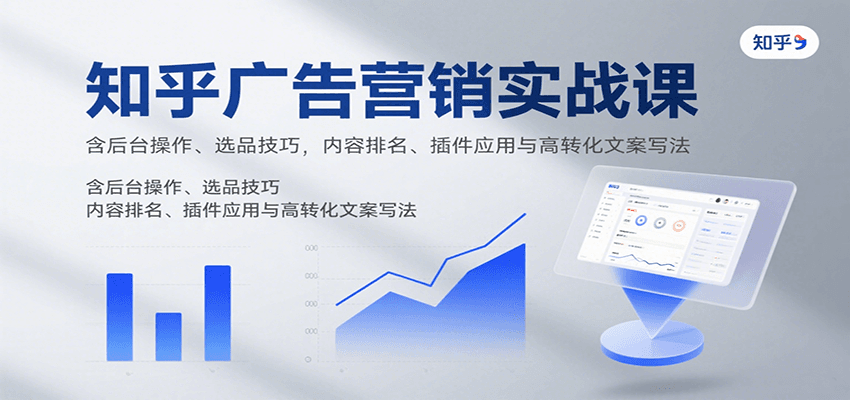 知乎广告营销实战课，含后台操作、选品技巧，内容排名、插件应用与高转化文案写法-乐品网