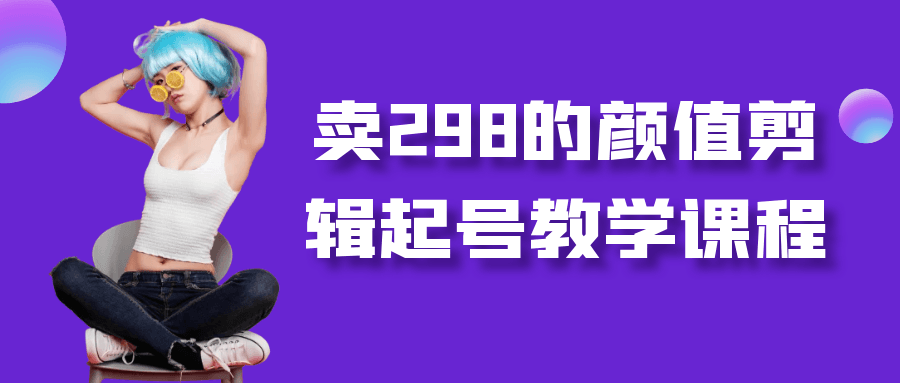 卖298的颜值剪辑起号教学课程-乐品网