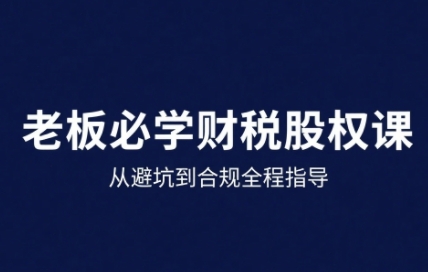 25年企业财税与股权实战课，从避坑到合规全程指导-乐品网