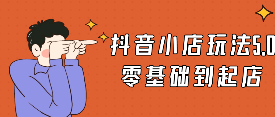 抖音小店玩法5.0零基础到起店-乐品网