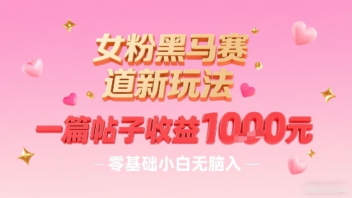 女粉黑马赛道新玩法，一篇帖子收益1k，零基础小白无脑入非常适合-乐品网