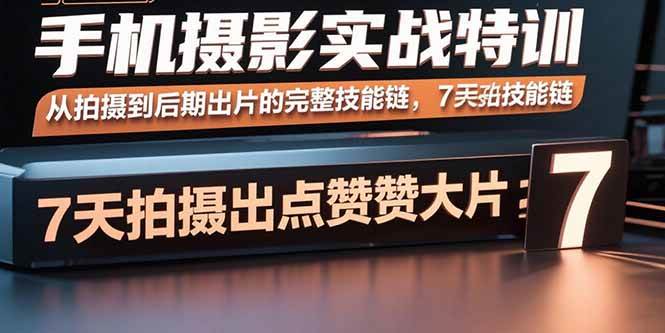 （15949期）手机摄影实战特训，从拍摄到后期出片的完整技能链，7天拍出点赞大片-乐品网