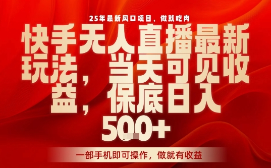 25年最新风口项目，快手无人直播，当天做当天出收益，不违规，一部手机即可操作，保底日入5张+【揭秘】-乐品网