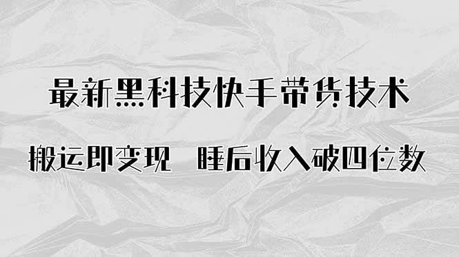 （15998期）搬运即变现！最新黑科技快手带货Ai搬运技术，睡后收入破四位数-乐品网