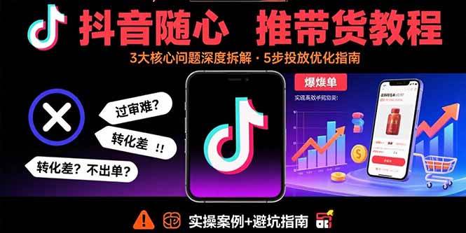 （15870期）抖音随心推带货教程：拆解过审难/转化差/不出单 等常见问题 实现高效带货-乐品网