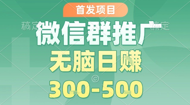 首发项目，微信群推广，一天15单，每单利润10米，无脑日入3-5张【揭秘】-乐品网