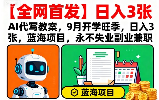 【全网首发】AI代写教案，9月开学旺季，日入3张，蓝海项目，永不失业副业兼职-乐品网