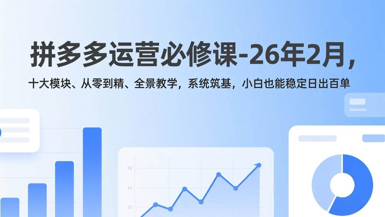 （17355期）拼多多运营必修课-26年2月，十大模块、从零到精、全景教学，系统筑基，小白也能稳定日出百单-乐品网