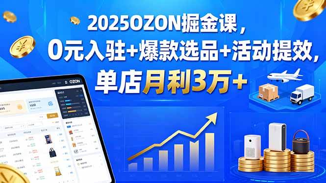 （15999期）2025OZON掘金课，0元入驻+爆款选品+活动提效，单店月利3万+-乐品网