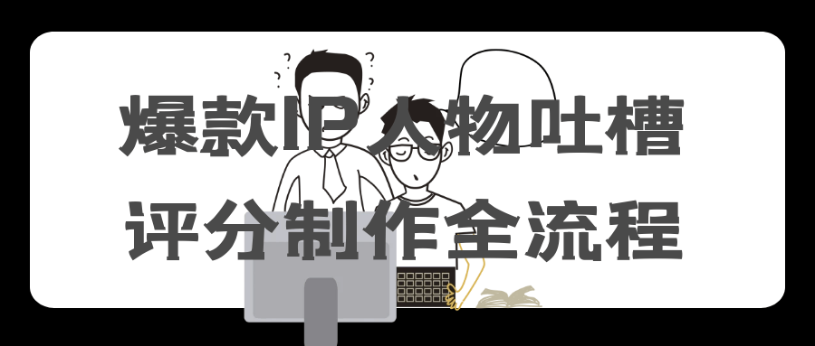 爆款IP人物吐槽评分制作全流程-乐品网