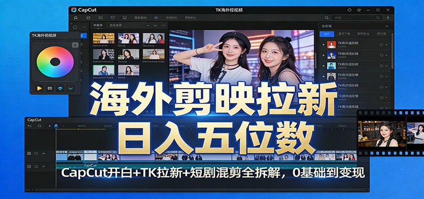 海外剪映拉新日入五位数：CapCut开白+TK拉新+短剧混剪全拆解，0基础到变现-乐品网