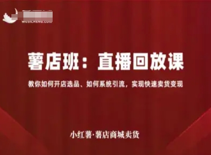 小红薯薯店商城卖货直播回放课，教你如何开店选品、如何系统引流，实现快速卖货变现-乐品网