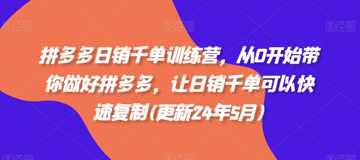 拼多多日销千单训练营，从0开始带你做好拼多多，让日销千单可以快速复制(更新25年8月)-乐品网