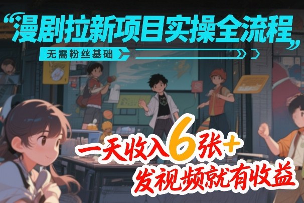 漫剧拉新项目实操全流程，无需粉丝基础，一天收入6张+，发视频就有收益-乐品网