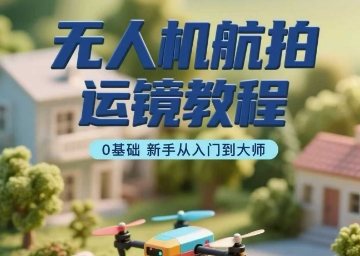 无人机航拍运镜教程，0基础新手从入门到大师-乐品网