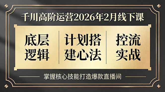 （17318期）千川高阶运营2026年2月线下课，底层逻辑、计划搭建心法、控流实战，掌握核心技能打造爆款直播间-乐品网
