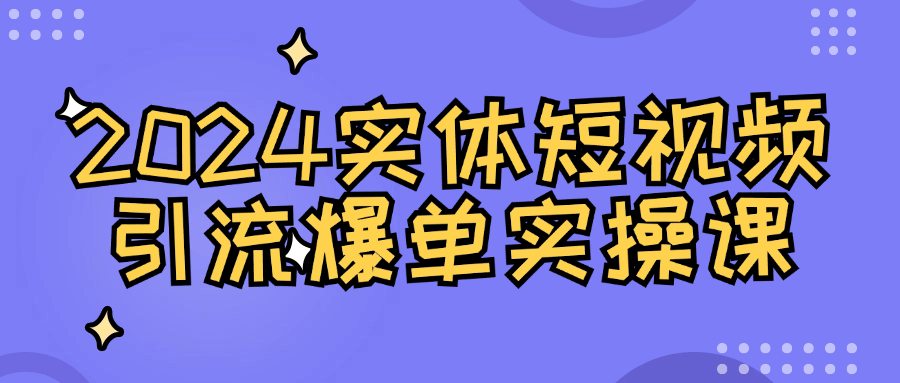 2024实体短视频引流爆单实操课-乐品网
