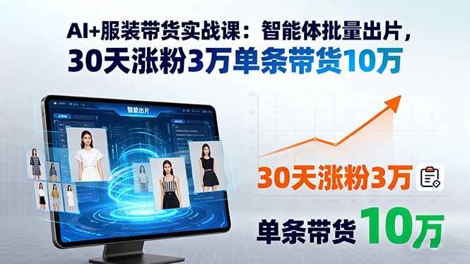 （15974期）AI+服装带货实战课：智能体批量出片，30天涨粉3万单条带货10万-乐品网