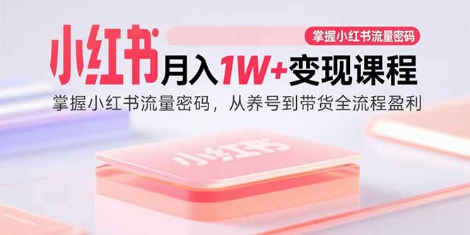 （15885期）小红书月入1W+变现课程：掌握小红书流量密码，从养号到带货全流程盈利-乐品网