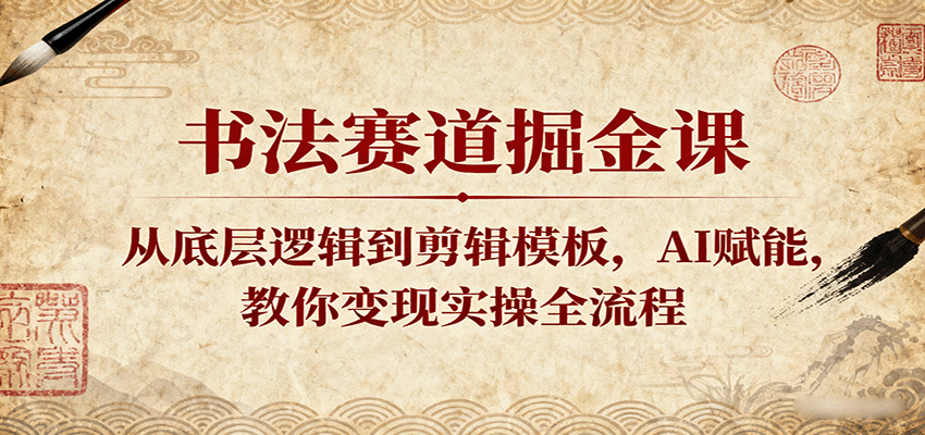 书法赛道掘金课：从底层逻辑到剪辑模板，AI赋能，教你变现实操全流程-乐品网
