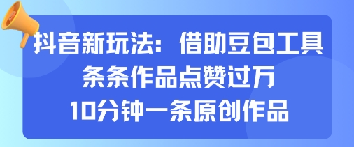 抖音新玩法，借助豆包工具，条条作品点赞过万，10分钟一条原创作品-乐品网