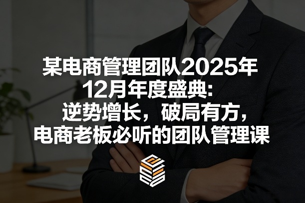 某电商管理团队2025年12月年度盛典：逆势增长，破局有方，电商老板必听的团队管理课-乐品网