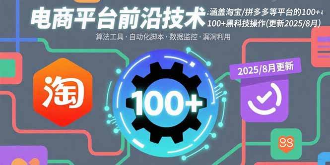 （15853期）电商平台前沿技术：涵盖淘宝/拼多多等平台的100+黑科技操作(更新2025-8月)-乐品网