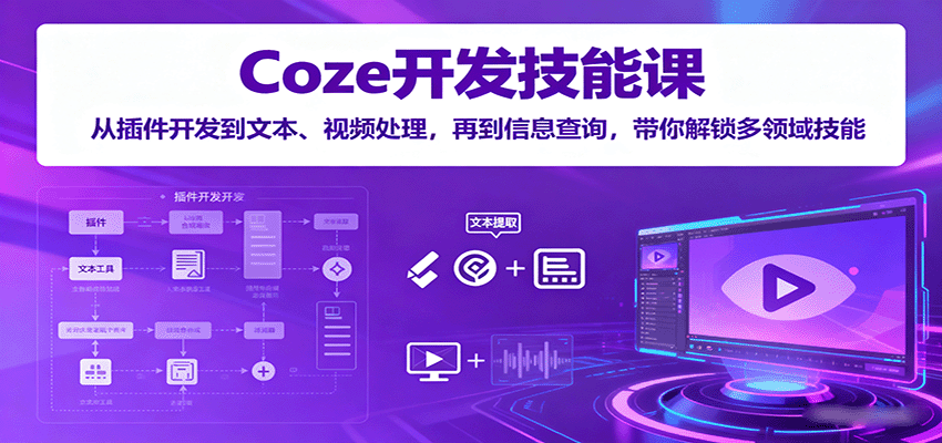 Coze开发技能课：从插件开发到文本、视频处理，再到信息查询，带你解锁多领域技能-乐品网