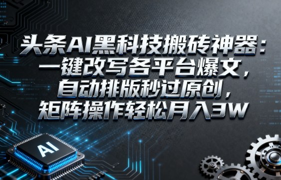 头条AI黑科技搬砖神器：一键改写各平台爆文，自动排版秒过原创，矩阵操作轻松月入3W【揭秘】-乐品网