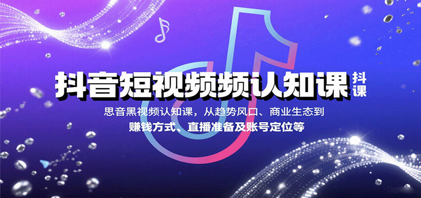 抖音短视频认知课，从趋势风口、商业生态到赚钱方式、直播准备及账号定位等-乐品网