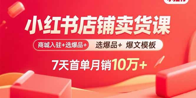 （15955期）小红书店铺卖货课：商城入驻+选爆品+爆文模板，7天首单月销10万+-乐品网