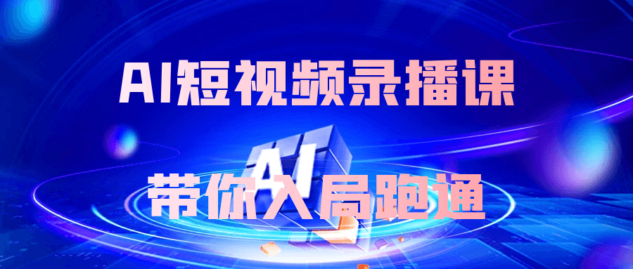 AI短视频录播课带你入局跑通-乐品网