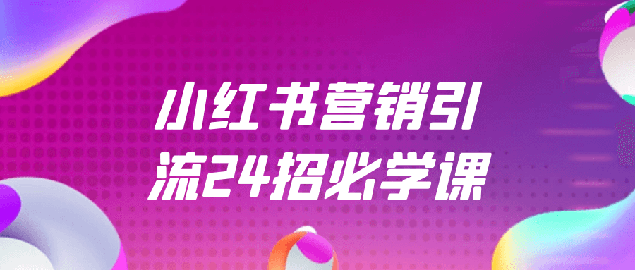 小红书营销引流24招必学课-乐品网