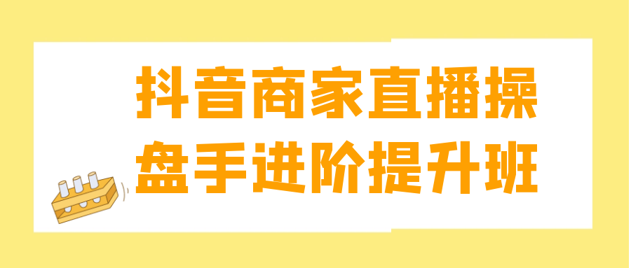 抖音商家直播操盘手进阶提升班-乐品网