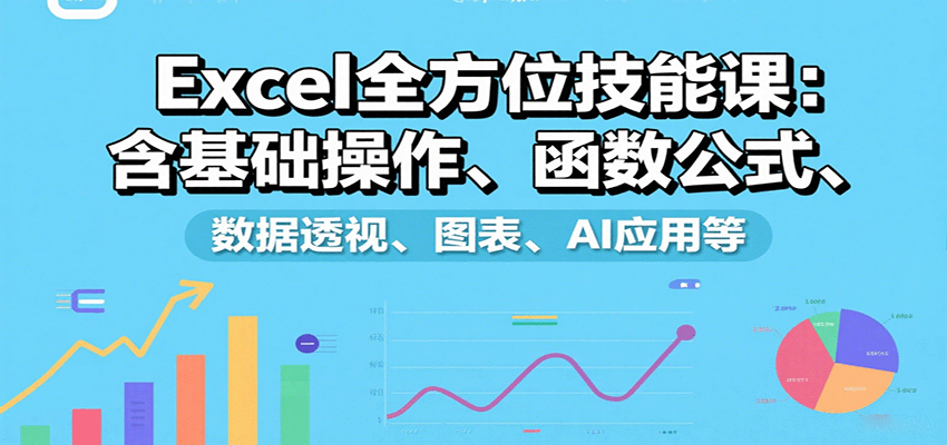 Excel全方位技能课：含基础操作、函数公式、数据透视、图表、AI应用等-乐品网