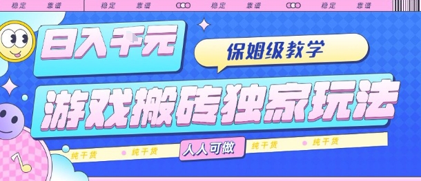 游戏搬砖独家玩法，日入1k+，保姆级教学，人人可做，纯干货【揭秘】-乐品网