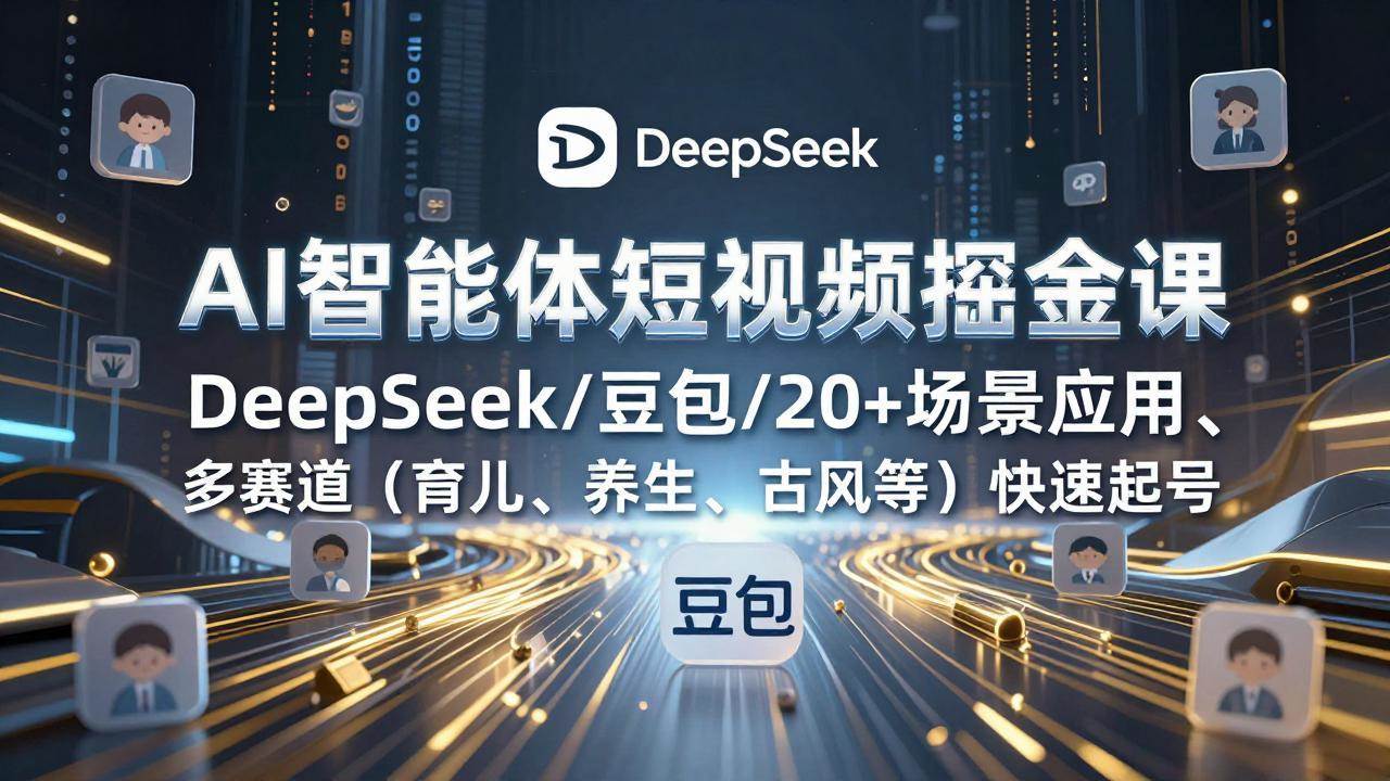 （17365期）AI智能体短视频掘金课，DeepSeek/豆包/20+场景应用、多赛道（育儿、养生、古风等）快速起号-乐品网
