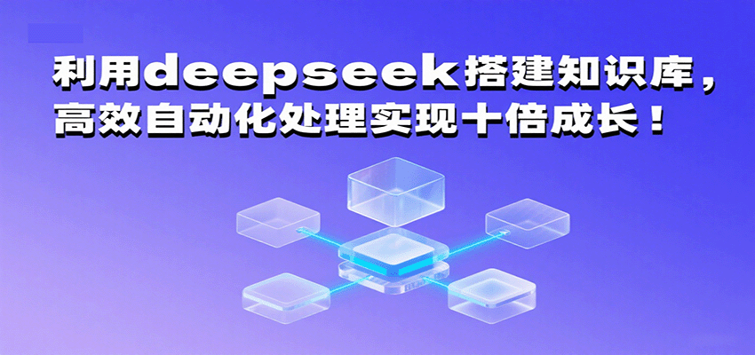 利用deepseek搭建知识库，高效自动化处理实现十倍成长！-乐品网