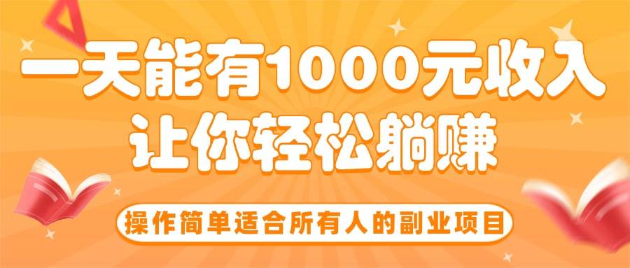 （15876期）操作简单适合所有人的副业项目，一天能有1000元收入，让你轻松躺赚！-乐品网