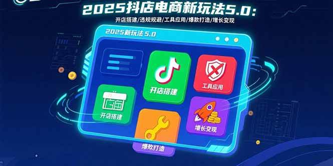（15796期）2025抖店电商新玩法5.0：开店搭建/违规规避/工具应用,快速掌握基础运营…-乐品网