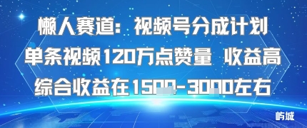 懒人赛道：视频号分成计划单条视频120W点赞量 收益高综合收益在1.5K左右-乐品网