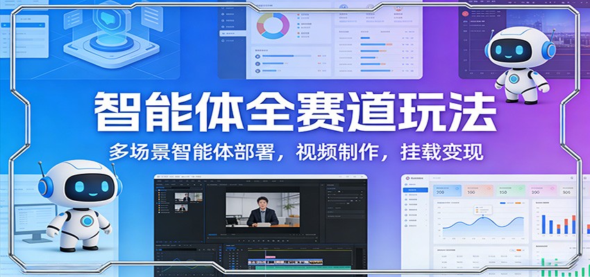 智能体全赛道玩法：多场景智能体部署，视频制作，挂载变现-乐品网