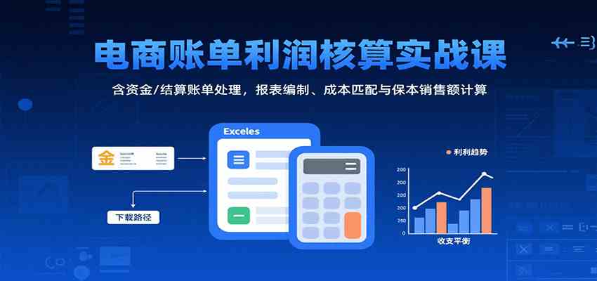 电商账单利润核算实战课：含资金/结算账单处理，报表编制、成本匹配与保本销售额计算-乐品网