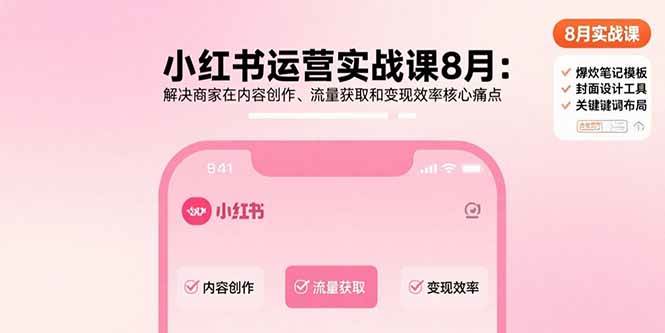 （15822期）小红书运营实战课8月：解决商家在内容创作、流量获取和变现效率核心痛点-乐品网