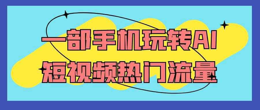 一部手机玩转AI短视频热门流量-乐品网
