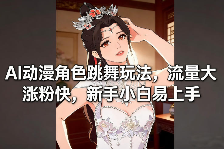 AI动漫角色跳舞玩法，流量大涨粉快，新手小白易上手-乐品网