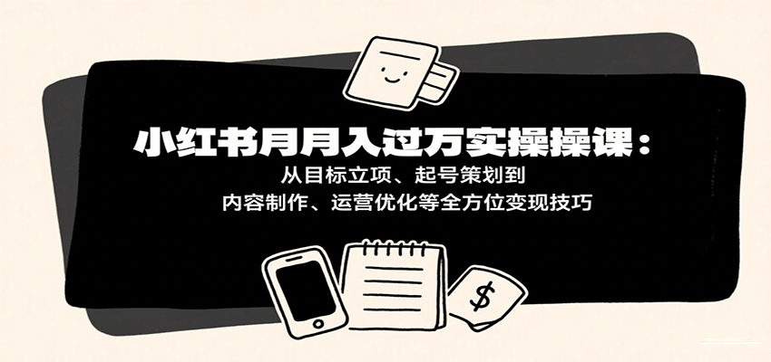 小红书月入十万实操课：从目标立项、起号策划到内容制作、运营优化等全方位变现技巧-乐品网