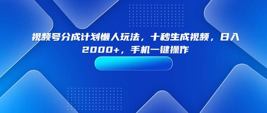 （15932期）视频号分成计划懒人玩法，十秒生成视频，日入2000+，手机一键操作-乐品网