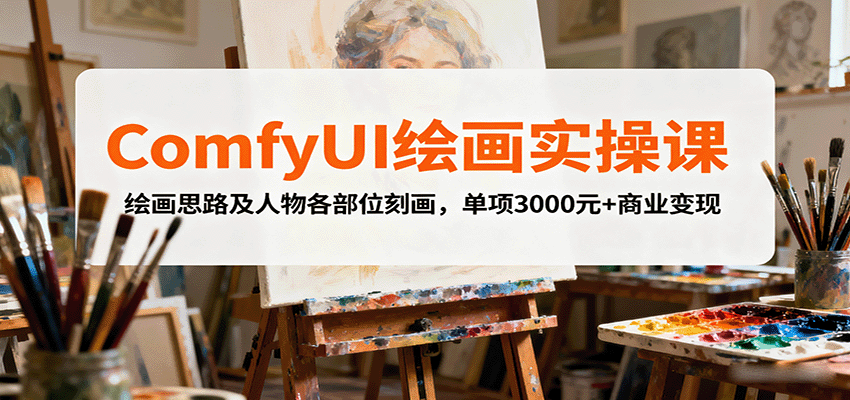 ComfyUI绘画实操课，绘画思路及人物各部位刻画，单项3000元+商业变现-乐品网